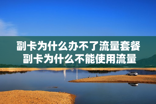 副卡为什么办不了流量套餐 副卡为什么不能使用流量