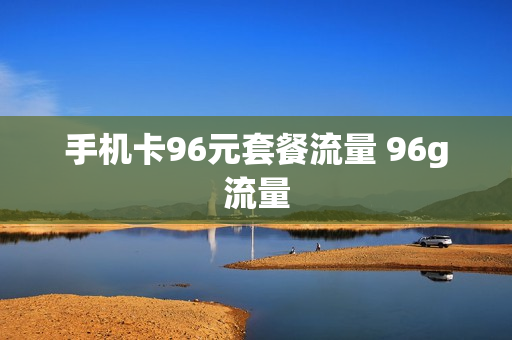 手机卡96元套餐流量 96g流量