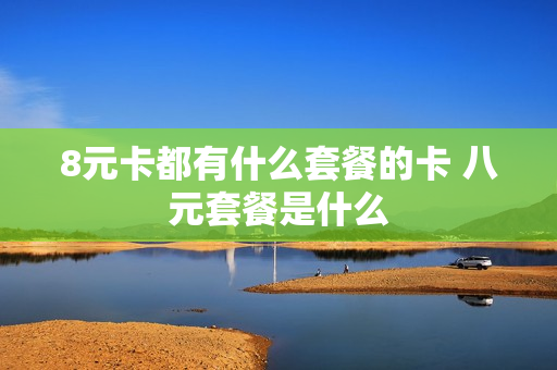 8元卡都有什么套餐的卡 八元套餐是什么