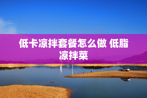 低卡凉拌套餐怎么做 低脂凉拌菜