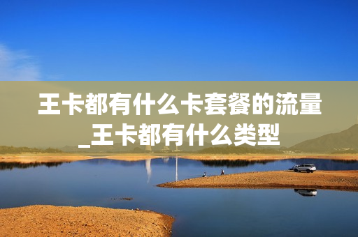 王卡都有什么卡套餐的流量_王卡都有什么类型