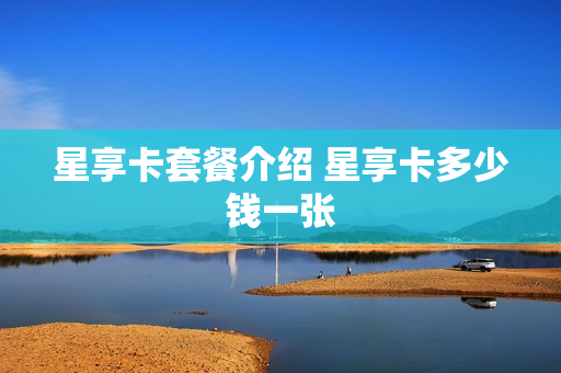 星享卡套餐介绍 星享卡多少钱一张