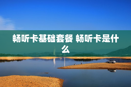 畅听卡基础套餐 畅听卡是什么
