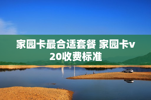 家园卡最合适套餐 家园卡v20收费标准