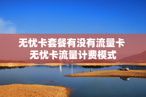 无忧卡套餐有没有流量卡 无忧卡流量计费模式