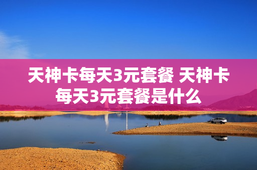 天神卡每天3元套餐 天神卡每天3元套餐是什么