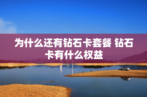 为什么还有钻石卡套餐 钻石卡有什么权益