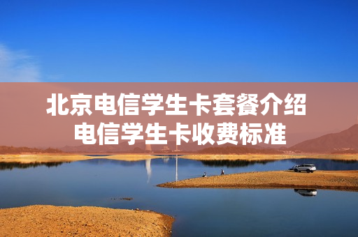 北京电信学生卡套餐介绍 电信学生卡收费标准
