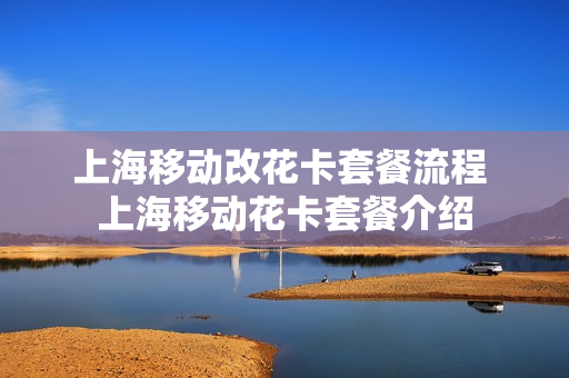 上海移动改花卡套餐流程 上海移动花卡套餐介绍