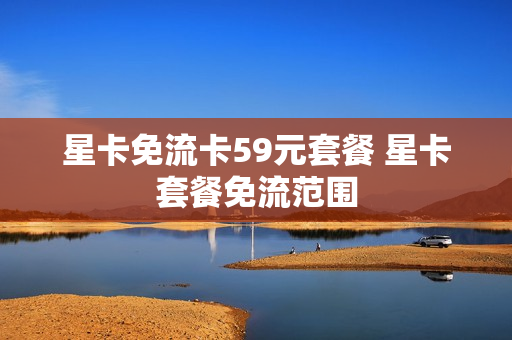 星卡免流卡59元套餐 星卡套餐免流范围