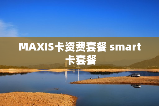 MAXIS卡资费套餐 smart 卡套餐