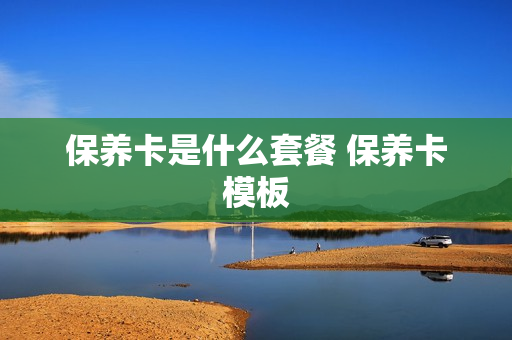 保养卡是什么套餐 保养卡模板