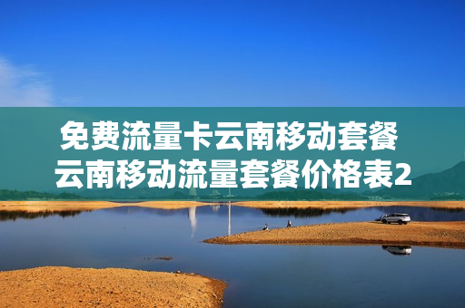 免费流量卡云南移动套餐 云南移动流量套餐价格表2021