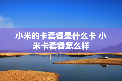 小米的卡套餐是什么卡 小米卡套餐怎么样