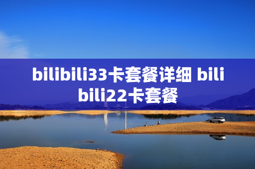 bilibili33卡套餐详细 bilibili22卡套餐