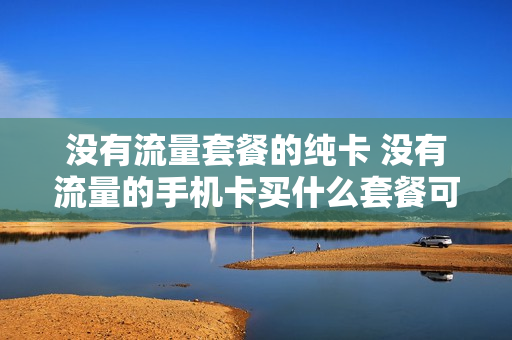 没有流量套餐的纯卡 没有流量的手机卡买什么套餐可以增加流量
