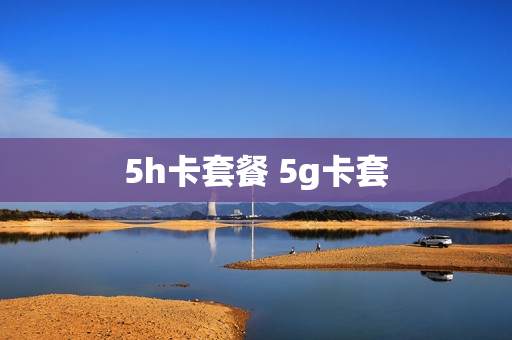 5h卡套餐 5g卡套
