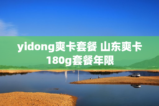 yidong爽卡套餐 山东爽卡180g套餐年限