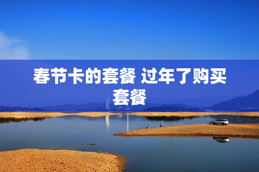 春节卡的套餐 过年了购买套餐