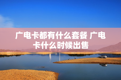 广电卡都有什么套餐 广电卡什么时候出售