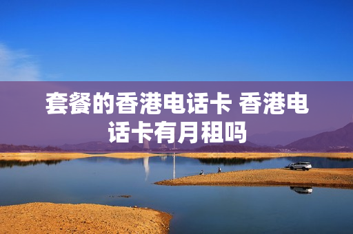 套餐的香港电话卡 香港电话卡有月租吗