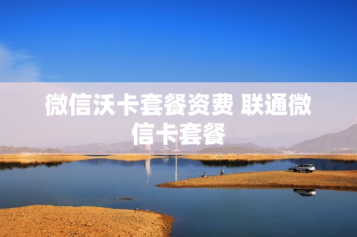 微信沃卡套餐资费 联通微信卡套餐