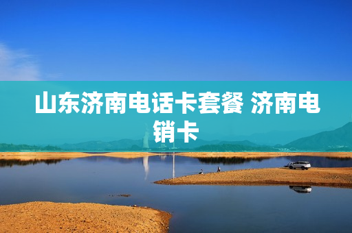 山东济南电话卡套餐 济南电销卡