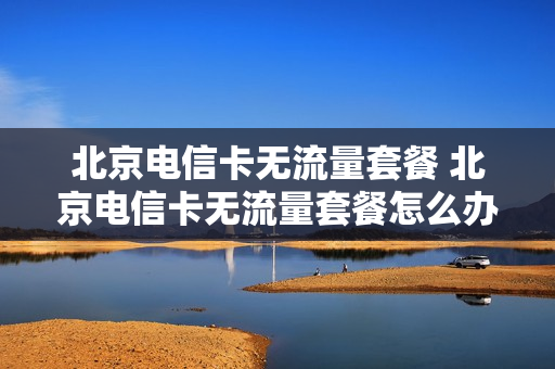 北京电信卡无流量套餐 北京电信卡无流量套餐怎么办