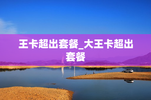 王卡超出套餐_大王卡超出套餐