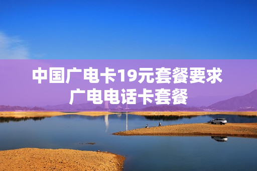 中国广电卡19元套餐要求 广电电话卡套餐