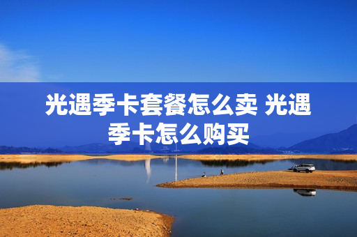 光遇季卡套餐怎么卖 光遇季卡怎么购买