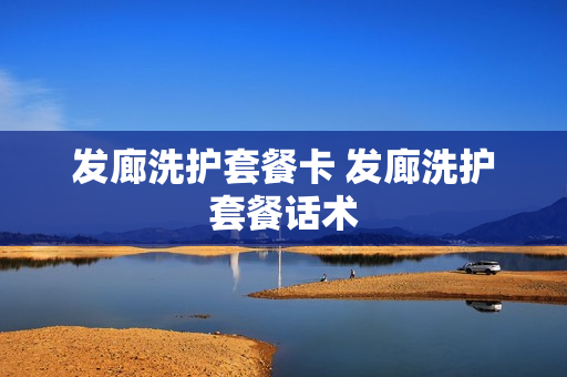 发廊洗护套餐卡 发廊洗护套餐话术
