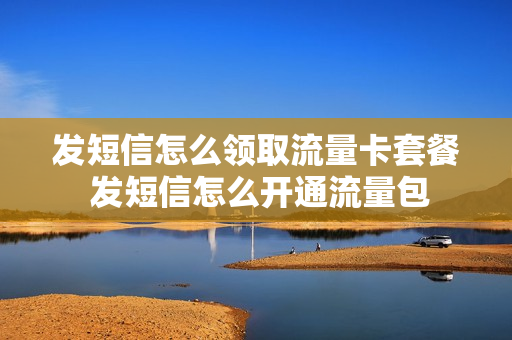发短信怎么领取流量卡套餐 发短信怎么开通流量包
