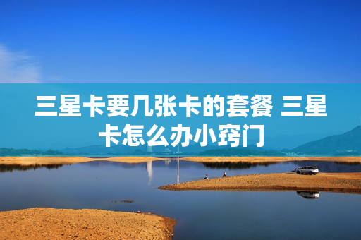 三星卡要几张卡的套餐 三星卡怎么办小窍门