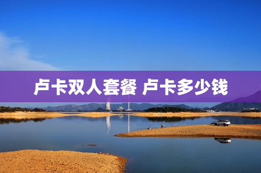 卢卡双人套餐 卢卡多少钱
