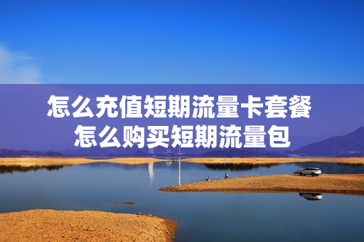 怎么充值短期流量卡套餐 怎么购买短期流量包