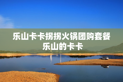 乐山卡卡拐拐火锅团购套餐 乐山的卡卡