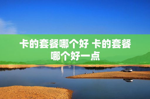 卡的套餐哪个好 卡的套餐哪个好一点