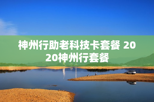 神州行助老科技卡套餐 2020神州行套餐