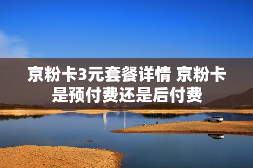 京粉卡3元套餐详情 京粉卡是预付费还是后付费