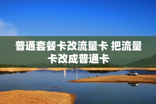 普通套餐卡改流量卡 把流量卡改成普通卡