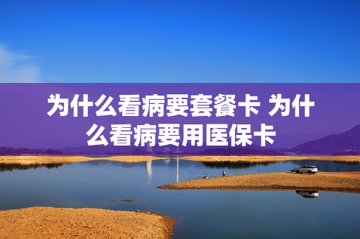 为什么看病要套餐卡 为什么看病要用医保卡