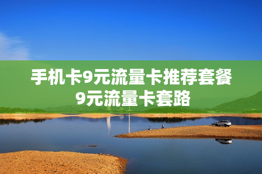 手机卡9元流量卡推荐套餐 9元流量卡套路