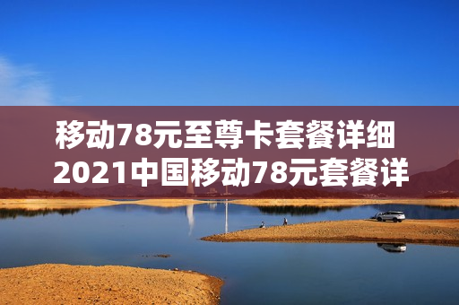 移动78元至尊卡套餐详细 2021中国移动78元套餐详情