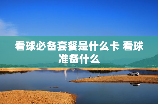 看球必备套餐是什么卡 看球准备什么