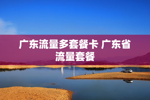 广东流量多套餐卡 广东省流量套餐