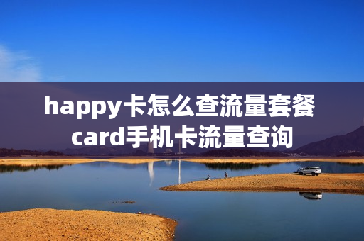 happy卡怎么查流量套餐 card手机卡流量查询