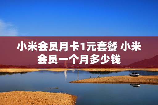小米会员月卡1元套餐 小米会员一个月多少钱