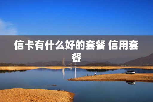 信卡有什么好的套餐 信用套餐