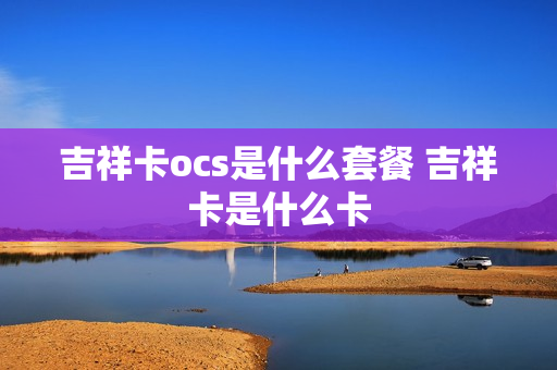 吉祥卡ocs是什么套餐 吉祥卡是什么卡